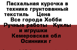 Пасхальная курочка в технике грунтованный текстиль. › Цена ­ 1 000 - Все города Хобби. Ручные работы » Куклы и игрушки   . Кемеровская обл.,Осинники г.